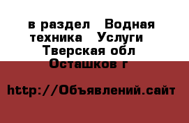  в раздел : Водная техника » Услуги . Тверская обл.,Осташков г.